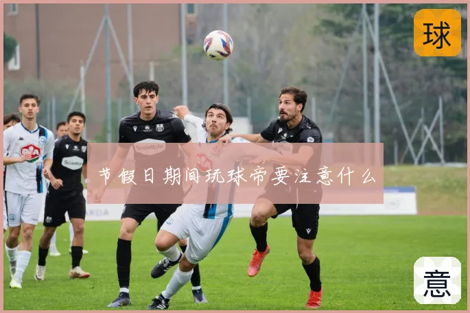 节假日期间玩球帝要注意什么
