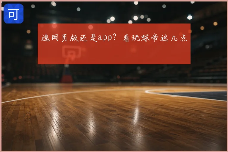选网页版还是app？看玩球帝这几点